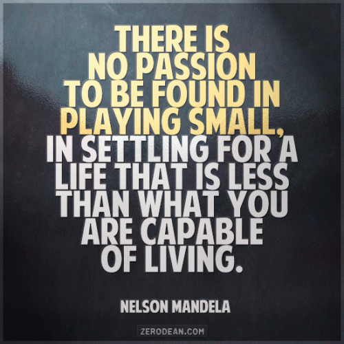 there-is-no-passion-to-be-found-in-playing-small-nelson-mandela ...